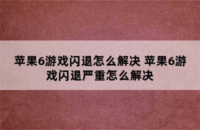 苹果6游戏闪退怎么解决 苹果6游戏闪退严重怎么解决